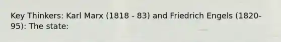 Key Thinkers: Karl Marx (1818 - 83) and Friedrich Engels (1820-95): The state:
