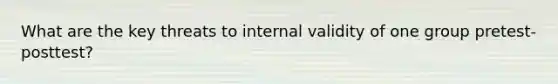 What are the key threats to internal validity of one group pretest-posttest?