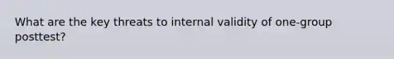 What are the key threats to internal validity of one-group posttest?