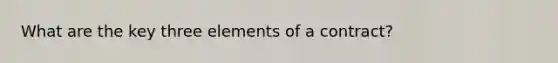 What are the key three elements of a contract?