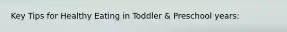 Key Tips for Healthy Eating in Toddler & Preschool years: