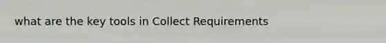 what are the key tools in Collect Requirements