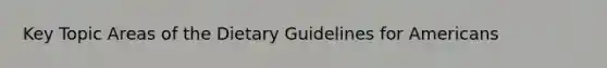 Key Topic Areas of the Dietary Guidelines for Americans