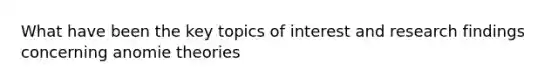 What have been the key topics of interest and research findings concerning anomie theories