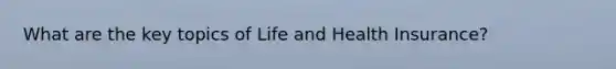 What are the key topics of Life and Health Insurance?