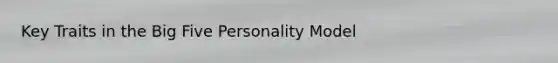 Key Traits in the Big Five Personality Model