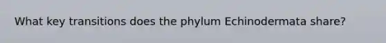 What key transitions does the phylum Echinodermata share?