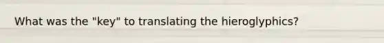 What was the "key" to translating the hieroglyphics?