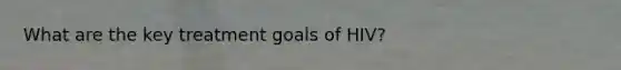 What are the key treatment goals of HIV?