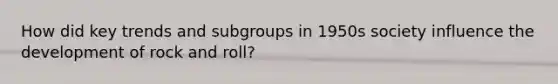 How did key trends and subgroups in 1950s society influence the development of rock and roll?