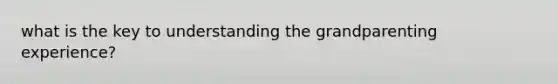 what is the key to understanding the grandparenting experience?