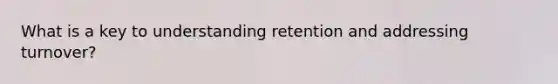 What is a key to understanding retention and addressing turnover?