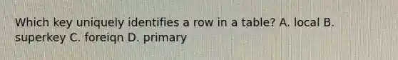 Which key uniquely identifies a row in a table? A. local B. superkey C. foreiqn D. primary