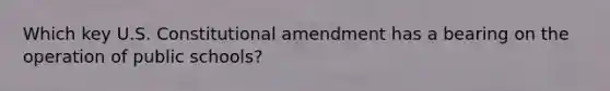 Which key U.S. Constitutional amendment has a bearing on the operation of public schools?