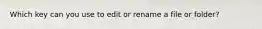 Which key can you use to edit or rename a file or folder?
