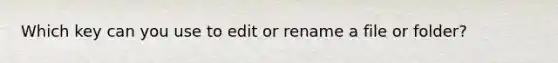 Which key can you use to edit or rename a file or folder?