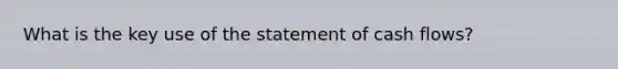 What is the key use of the statement of cash flows?