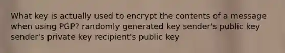 What key is actually used to encrypt the contents of a message when using PGP? randomly generated key sender's public key sender's private key recipient's public key