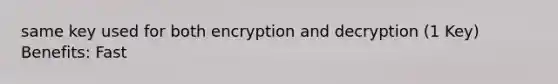 same key used for both encryption and decryption (1 Key) Benefits: Fast