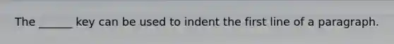 The ______ key can be used to indent the first line of a paragraph.