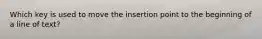 Which key is used to move the insertion point to the beginning of a line of text?