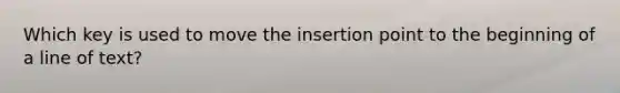 Which key is used to move the insertion point to the beginning of a line of text?