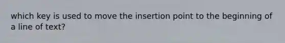 which key is used to move the insertion point to the beginning of a line of text?