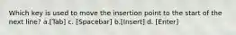 Which key is used to move the insertion point to the start of the next line? a.[Tab] c. [Spacebar] b.[Insert] d. [Enter]