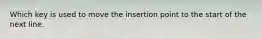 Which key is used to move the insertion point to the start of the next line.