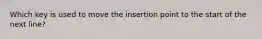 Which key is used to move the insertion point to the start of the next line?