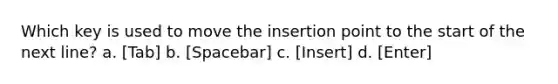 Which key is used to move the insertion point to the start of the next line? a. [Tab] b. [Spacebar] c. [Insert] d. [Enter]