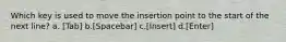 Which key is used to move the insertion point to the start of the next line? a. [Tab] b.[Spacebar] c.[Insert] d.[Enter]