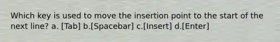 Which key is used to move the insertion point to the start of the next line? a. [Tab] b.[Spacebar] c.[Insert] d.[Enter]