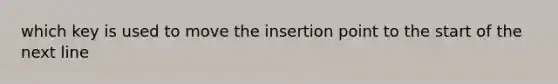 which key is used to move the insertion point to the start of the next line