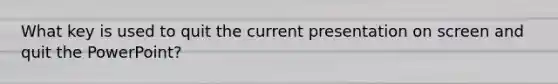 What key is used to quit the current presentation on screen and quit the PowerPoint?