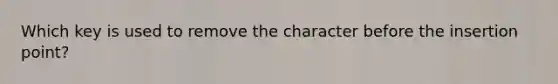 Which key is used to remove the character before the insertion point?