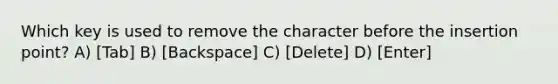 Which key is used to remove the character before the insertion point? A) [Tab] B) [Backspace] C) [Delete] D) [Enter]