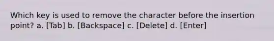 Which key is used to remove the character before the insertion point? a. [Tab] b. [Backspace] c. [Delete] d. [Enter]