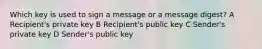 Which key is used to sign a message or a message digest? A Recipient's private key B Recipient's public key C Sender's private key D Sender's public key