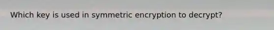 Which key is used in symmetric encryption to decrypt?