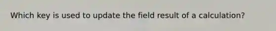 Which key is used to update the field result of a calculation?