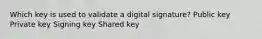 Which key is used to validate a digital signature? Public key Private key Signing key Shared key