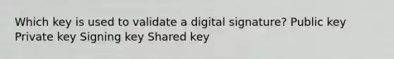 Which key is used to validate a digital signature? Public key Private key Signing key Shared key