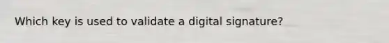 Which key is used to validate a digital signature?