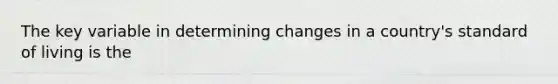 The key variable in determining changes in a country's standard of living is the