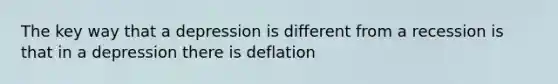 The key way that a depression is different from a recession is that in a depression there is deflation