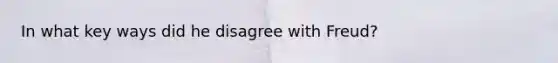 In what key ways did he disagree with Freud?