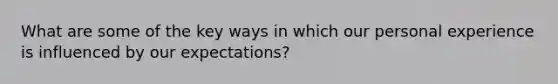 What are some of the key ways in which our personal experience is influenced by our expectations?