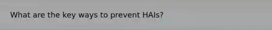 What are the key ways to prevent HAIs?