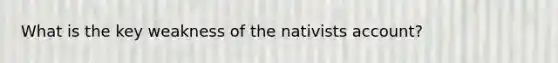 What is the key weakness of the nativists account?